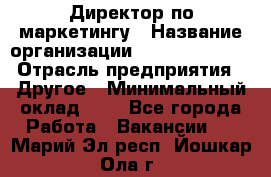 Директор по маркетингу › Название организации ­ Michael Page › Отрасль предприятия ­ Другое › Минимальный оклад ­ 1 - Все города Работа » Вакансии   . Марий Эл респ.,Йошкар-Ола г.